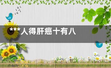 ***人得肝癌十有八九都因吃它(***一半肝癌是***人)