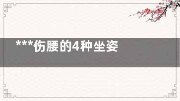 ***伤腰的4种坐姿,***伤腰的4种坐姿视频