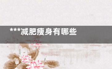 ***减肥瘦身有哪些？