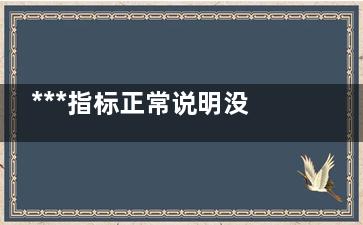 ***指标正常说明没***吗,***指标不正常是不是表示***