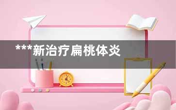 ***新治疗扁桃体炎吗(扁桃体***新手术治疗)