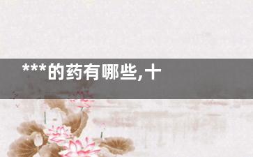 ***的药有哪些,十大降糖药排名