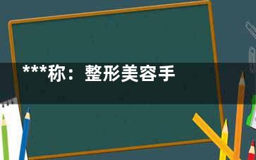 ***称：整形美容手术受消费者体质影响