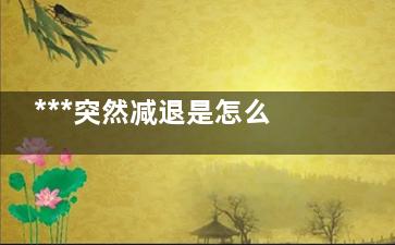 ***突然减退是怎么回事(***减退是什么问题)