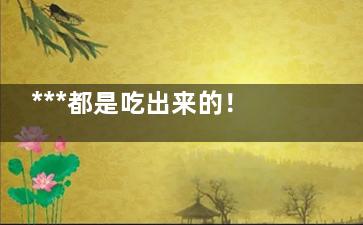 ***都是吃出来的！这7大饮食恶习赶紧改,***竟是“吃”出来的