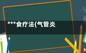 ***食疗法(气管炎的食疗法)