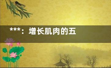 ***：增长肌肉的五种***食品