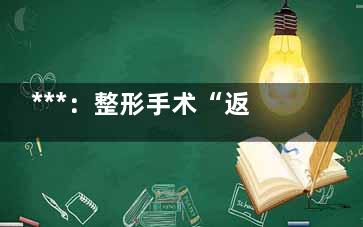 ***：整形手术“返工”现象多