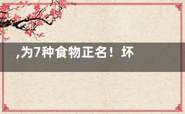 ,为7种食物正名！坏名声只是吃不对方法,十种食物