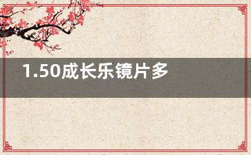 1.50成长乐镜片多少钱？价格全解析来了！基础款1300元起、钻立方铂金镀膜1580元起