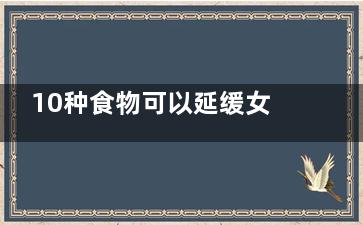10种食物可以延缓女性衰老(吃什么能延长)