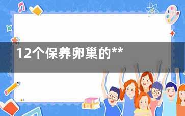 12个保养卵巢的***方法(卵巢保养有)