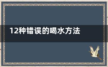 12种错误的喝水方法,你犯了吗？,喝水的五大误区