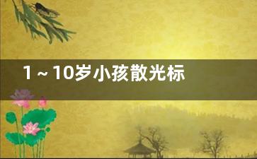 1～10岁小孩散光标准表！一文分享儿童散光标准，以及不同程度散光的范围值是多少~