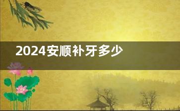 2024安顺补牙多少钱一颗牙价格表及收费标准:单颗100元起,3M树脂补牙153元起/科尔/voco/幻彩/义获嘉价格在线查