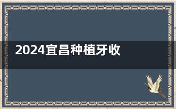 2024宜昌种植牙收费大公开:单颗2000元起,多种品牌选择!半口1.98W+/全口3.6W+