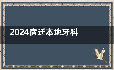 2024宿迁本地牙科收费价格调整：单颗种植牙4200+传统矫正8900+智齿280+...