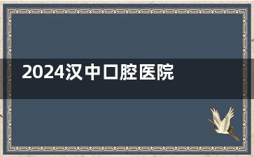 2024汉中口腔医院价目表更新+收费详解:种植牙3000+/金属矫正5k+/嵌体补牙1.2k+/乳牙拔除9.9+