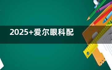 2025+爱尔眼科配角膜塑形镜价格表:普诺瞳5900+梦戴维6500+阿尔法8800+