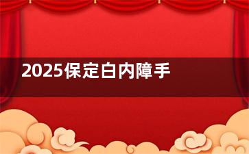 2025保定白内障手术免费政策解读：含政策详细内容+申请条件+申请流程一览