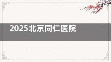 2025北京同仁医院眼科收费标准整理：近视手术1.5万起，白内障8000元起！