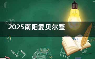 2025南阳爱贝尔整形收费算不算高？看过公开的全新价格表来看并不贵还实力很好