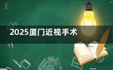 2025厦门近视手术费用曝光：半飞秒1.15万，全飞秒1.7万！