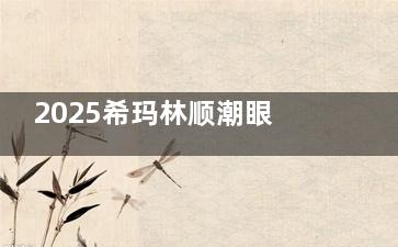 2025希玛林顺潮眼科收费价格表公布，近视矫正9800元+白内障5000元+青光眼4000元+！