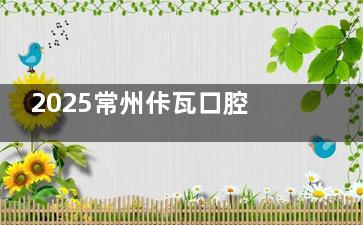 2025常州佧瓦口腔种植牙价目表出炉，低至2980元起！还有种牙技术一览