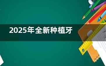 2025年全新种植牙技术靠谱吗？专科医师解答5大常见疑虑，看完放心去种牙！