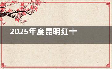 2025年度昆明红十字会眼科医院价格指南：半飞秒12800+/全飞秒16800+/斜视矫正5500+