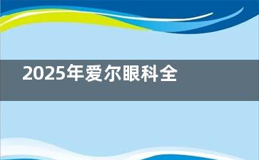 2025年爱尔眼科全飞秒价格曝光：1.38万起价格，手把手教你看穿设备、度数、城市的隐藏成本！