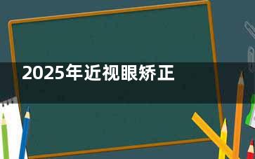 2025年近视眼矫正价格一览表来啦!准分子/半飞秒/全飞秒/ICL晶体植入,多种近视手术收费标准大揭秘