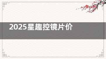 2025星趣控镜片价格真相：1680元套餐包含哪些服务？