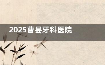 2025曹县牙科医院价格表新鲜出炉：种植牙2900+/牙齿矫正6000+/拔牙100+都不贵