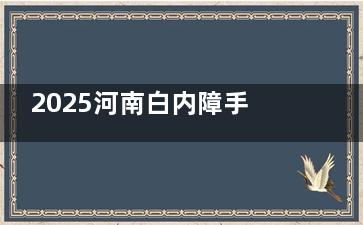 2025河南白内障手术免费政策内容，60岁及以上的老年人符合条件可申请免费手术！