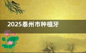 2025泰州市种植牙价格大揭秘：国产种植1800+，进口种植2600+，半口全口费用全知晓
