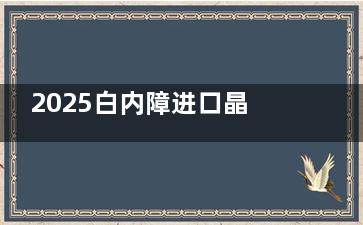 2025白内障进口晶体价格表：单焦点/三焦点/多焦点白内障晶体价格