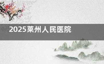 2025莱州人民医院医疗美容科价格表在线了解：韩系双眼皮6230+颧骨内推1.52万+瓜子脸7060+