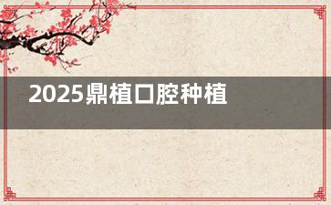 2025鼎植口腔种植牙收费标准预测来咯!单颗韩系植体2980起，半口种植牙16800元起