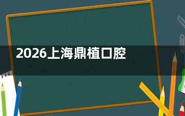 2026上海鼎植口腔全新价目表：种牙1880元起+矫正4800元起，收费透明