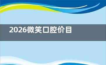 2026微笑口腔价目表曝光！种植牙2680元起，营业时间早8点半，看牙省钱又省心！
