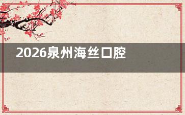 2026泉州海丝口腔价格表曝光！种植牙1680元起+牙齿矫正5800元起+补牙250元起