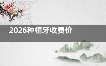 2026种植牙收费价目表一览，国产、日系、韩系及欧美种植牙费用查询