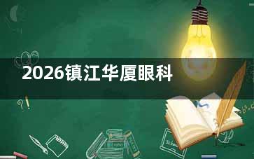 2026镇江华厦眼科医院价格表：全飞秒1.4万起，白内障手术5000元起，性价比挺高！