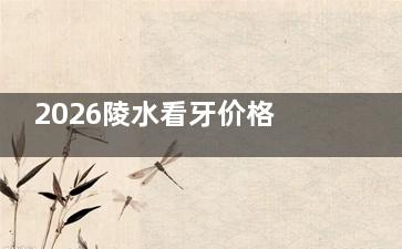 2026陵水看牙价格表一览！种牙/矫正/补牙/贴面费用解析，费用明细全在这！