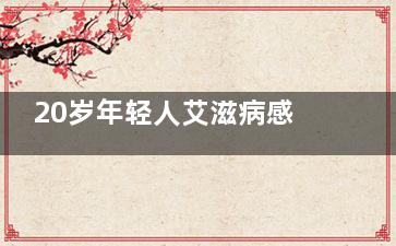 20岁年轻人艾滋病感染检测中占比越来越多