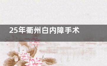 25年衢州白内障手术免费政策是什么？解读衢州白内障手术免费政策申请条件和流程