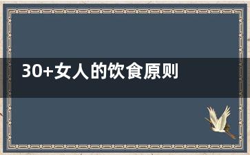 30+女人的饮食原则(30岁女人如何正确饮食)