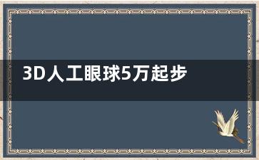 3D人工眼球5万起步值不值？适用人群/上市时间全解析！